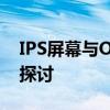 IPS屏幕与OLED屏幕：技术对比及应用领域探讨