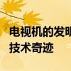 电视机的发明者揭晓：探索背后的传奇人物和技术奇迹