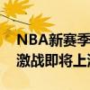 NBA新赛季揭幕时间揭晓：全新赛季，热血激战即将上演！