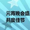 元宵晚会盛典2024节目单揭晓：璀璨星光，共度佳节
