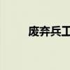 废弃兵工厂的神秘往事与历史揭秘