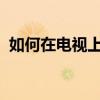 如何在电视上投屏哔哩哔哩视频？详细教程