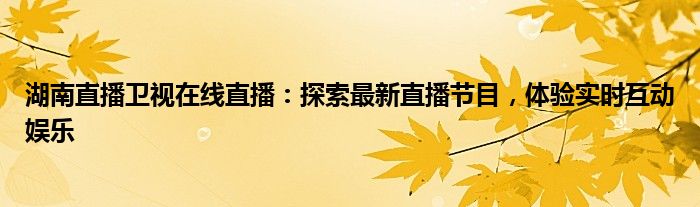 湖南电视台直播间（直播湖南电视台卫视）