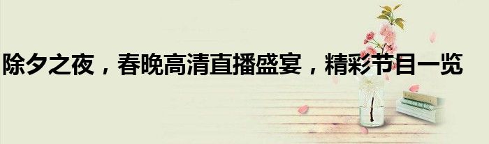 除夕之夜，春晚高清直播盛宴，精彩节目一览
