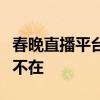春晚直播平台：全方位呈现精彩，让欢乐无处不在