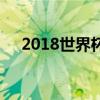 2018世界杯赛程表：完整赛程安排一览