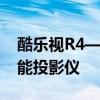 酷乐视R4——高清视觉体验引领新时代的智能投影仪
