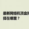 最新网络机顶盒排行榜TOP10：各大品牌横向对比，你的选择在哪里？