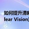 如何提升清晰视野，打造明晰视觉体验——Clear Vision深度解析