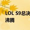 LOL S9总决赛赛程全解析：决战在即，热血沸腾