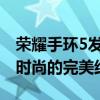 荣耀手环5发布时间与全新特性揭秘：科技与时尚的完美结合