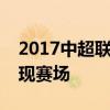 2017中超联赛直播：战火重燃，热血激情再现赛场