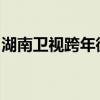 湖南卫视跨年微博盛典：璀璨瞬间与全网共享
