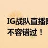 IG战队直播阵地大揭秘：观看顶级电竞盛宴，不容错过！