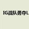 IG战队勇夺LPL春季赛冠军，再现荣耀辉煌