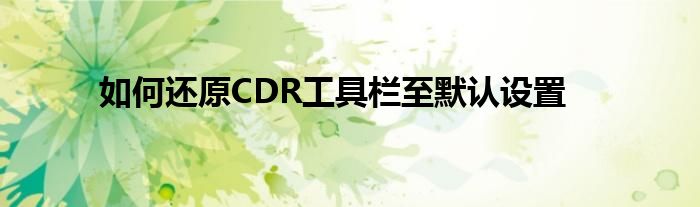 cdr怎么还原转曲过的文件（如何还原cdr）