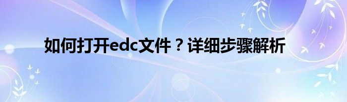edc格式要用什么软件打开（edc文件是什么意思）