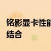 铭影显卡性能解析：品质、性能与价值的完美结合