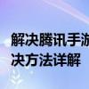 解决腾讯手游助手无法打开的问题：原因及解决方法详解