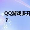 QQ游戏多开器使用推荐：哪款多开器最好用？