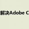 解决Adobe Creative Cloud无法打开的问题