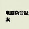 电脑杂音很大嗡嗡声——源头解析与解决方案