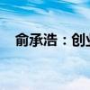 俞承浩：创业之路的启示与成长经历分享