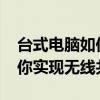 台式电脑如何共享WiFi给手机——一步步教你实现无线共享