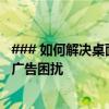 ### 如何解决桌面上无法关闭的广告？全面解析帮助您摆脱广告困扰