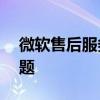 微软售后服务电话——解决您遇到的所有问题
