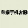 荣耀手机客服电话：如何快速联系人工服务？