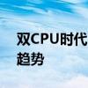双CPU时代：探究双处理器技术革新与发展趋势
