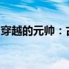 穿越的元帅：古代荣耀与现代传奇的融合之旅