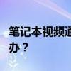 笔记本视频通话对方无法听到我的声音，怎么办？