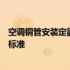 空调铜管安装定额详解：从选材到施工，全面了解铜管安装标准
