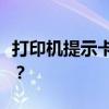 打印机提示卡纸，实际却没有卡纸，这是为何？