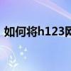 如何将h123网址设置为主页？详细步骤教程
