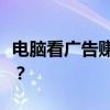 电脑看广告赚钱软件：轻松赚钱，你了解多少？