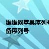 维维网苹果序列号查询教程：如何快速准确查询您的苹果设备序列号