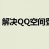 解决QQ空间登录态丢失，轻松恢复账号状态
