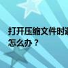 打开压缩文件时遇到错误提示：另一个程序正在使用该文件怎么办？
