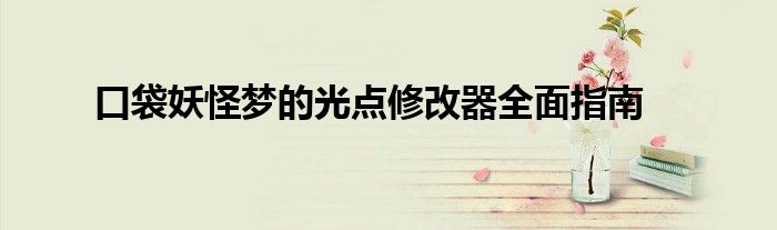 口袋妖怪梦的光点4.0修改器（口袋妖怪梦的光点作弊菜单）