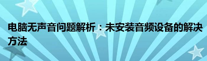 电脑无声音硬件问题如何修理（电脑无声音怎么样处理）