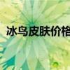 冰鸟皮肤价格大全：最新价格表及购买指南