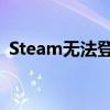Steam无法登录问题的解决方案与故障排除