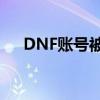 DNF账号被封五天，快速解封申诉攻略