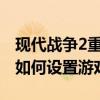 现代战争2重制版中文设置教程：一步步教你如何设置游戏语言