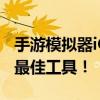 手游模拟器iOS哪款最佳？全面解析带你挑选最佳工具！