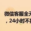 微信客服全天候人工服务指南：拨打400热线，24小时不打烊