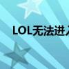 LOL无法进入游戏，原因解析与解决方案